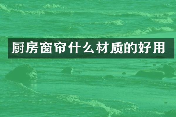 厨房窗帘什么材质的好用