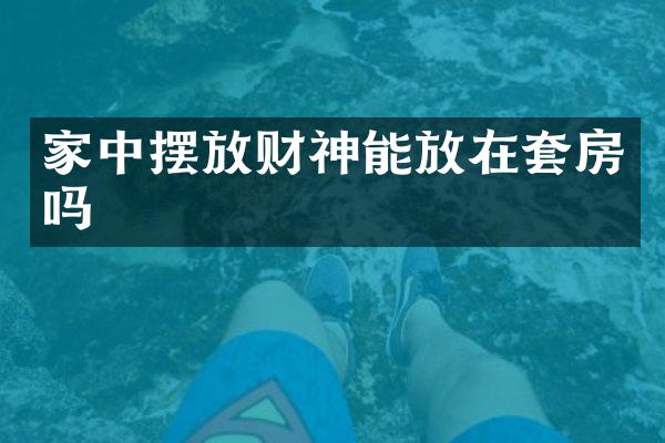 家中摆放财神能放在套房吗