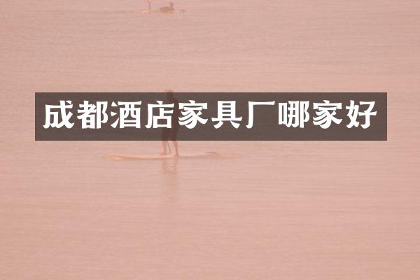 成都酒店家具厂哪家好