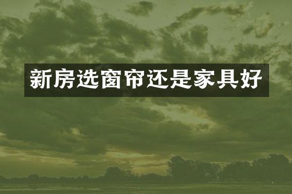 新房选窗帘还是家具好