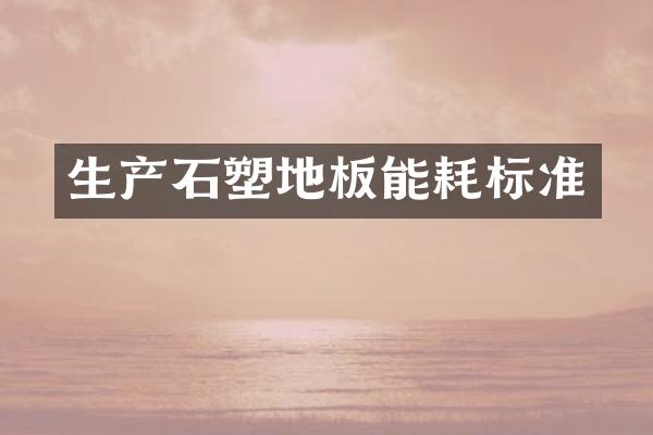 生产石塑地板能耗标准