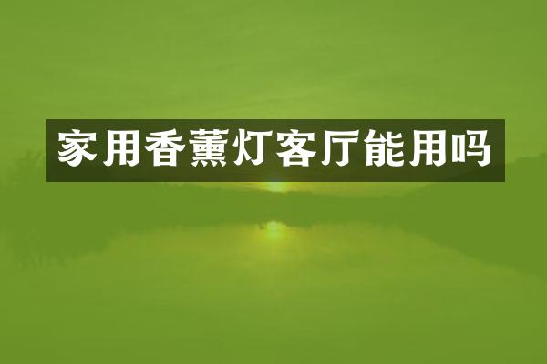 家用香薰灯客厅能用吗
