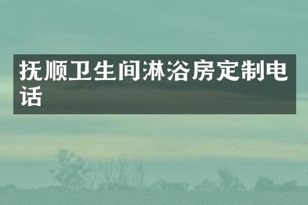 抚顺卫生间淋浴房定制电话