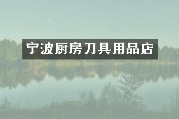 宁波厨房刀具用品店