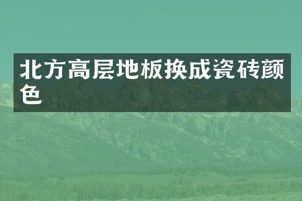 北方高层地板换成瓷砖颜色