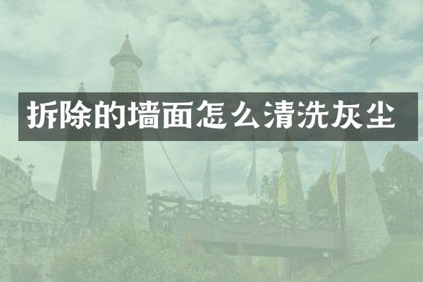 拆除的墙面怎么清洗灰尘