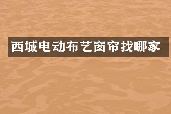 西城电动布艺窗帘找哪家