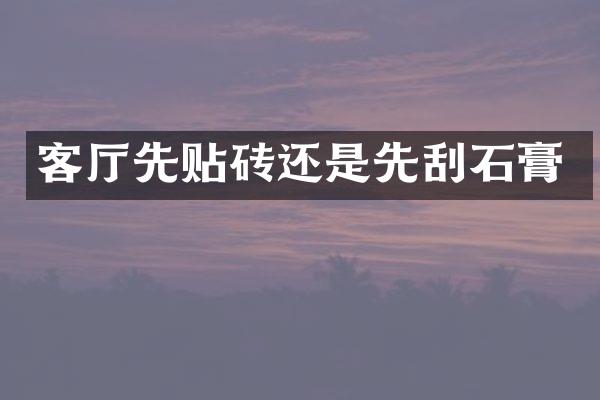 客厅先贴砖还是先刮石膏