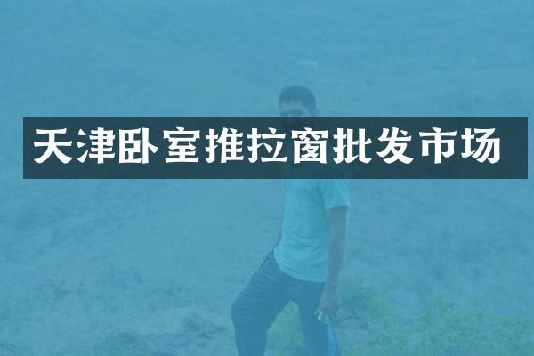 天津卧室推拉窗批发市场