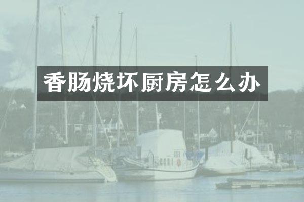 香肠烧坏厨房怎么办
