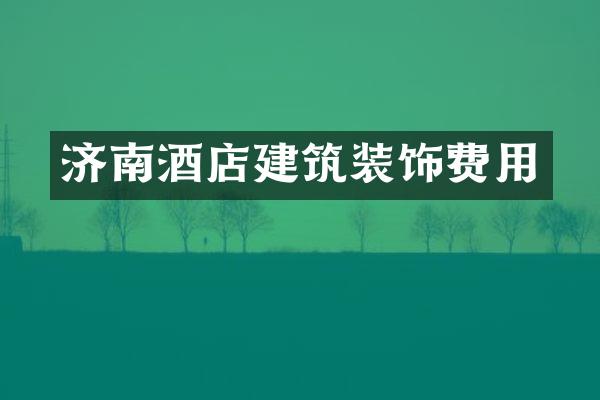 济南酒店建筑装饰费用