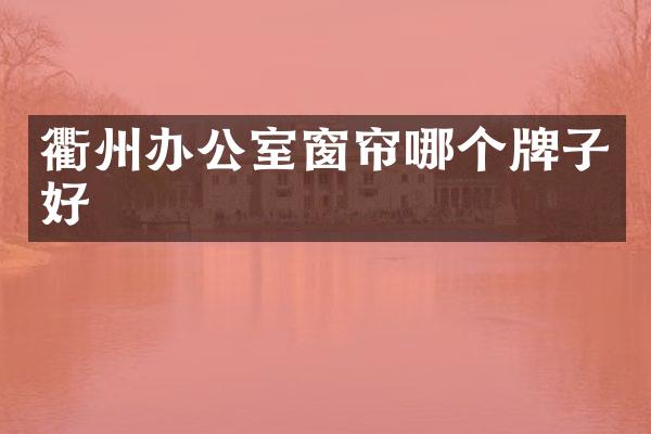 衢州办公室窗帘哪个牌子好