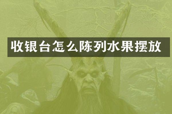收银台怎么陈列水果摆放