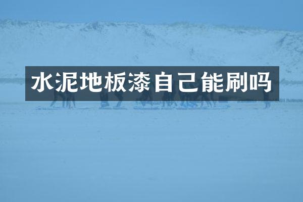 水泥地板漆自己能刷吗