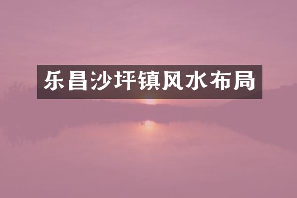 乐昌沙坪镇风水布局