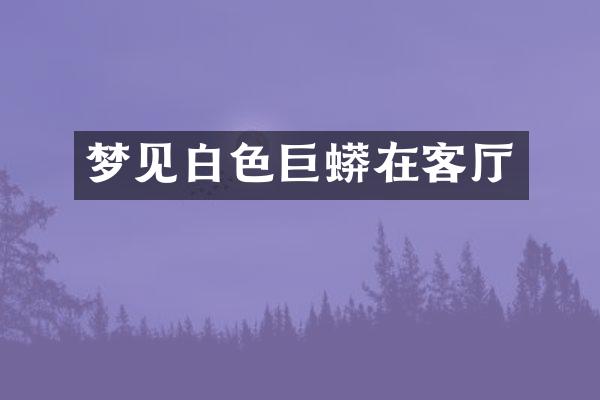 梦见白色巨蟒在客厅