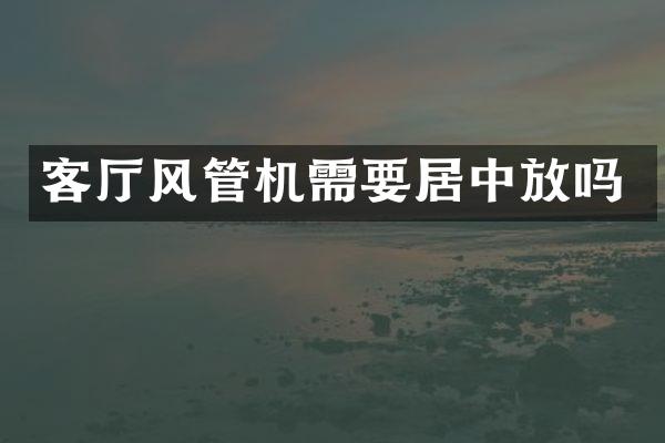 客厅风管机需要居中放吗