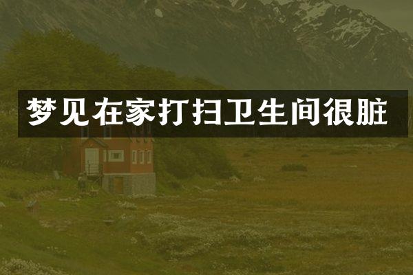 梦见在家打扫卫生间很脏