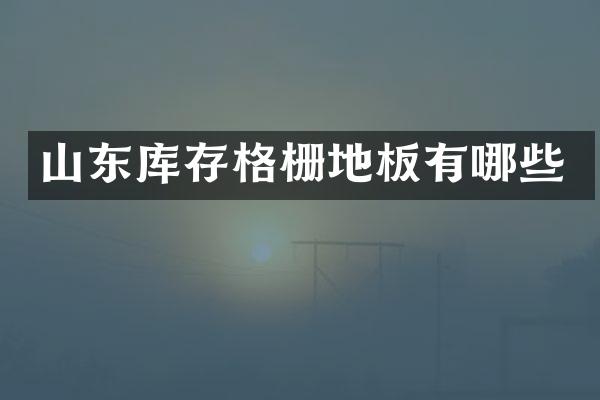 山东库存格栅地板有哪些