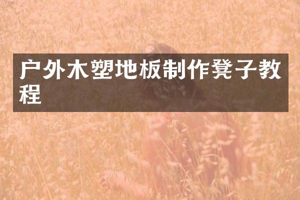 户外木塑地板制作凳子教程