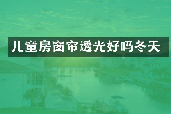 儿童房窗帘透光好吗冬天