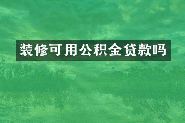 装修可用公积金贷款吗