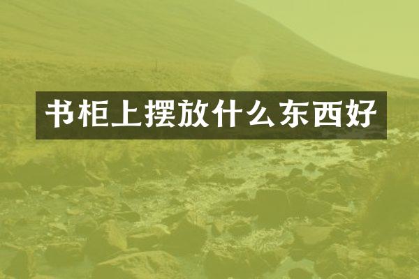 书柜上摆放什么东西好