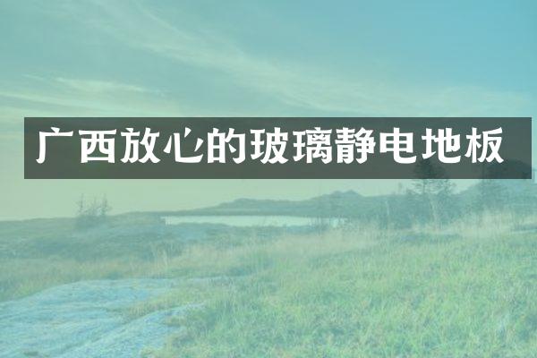 广西放心的玻璃静电地板