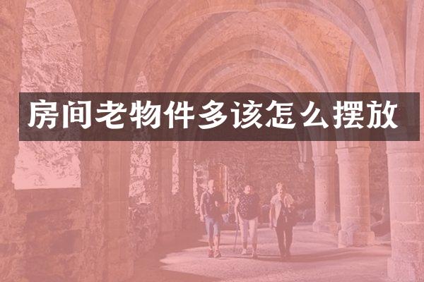 房间老物件多该怎么摆放
