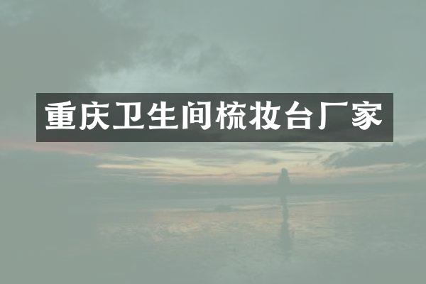 重庆卫生间梳妆台厂家