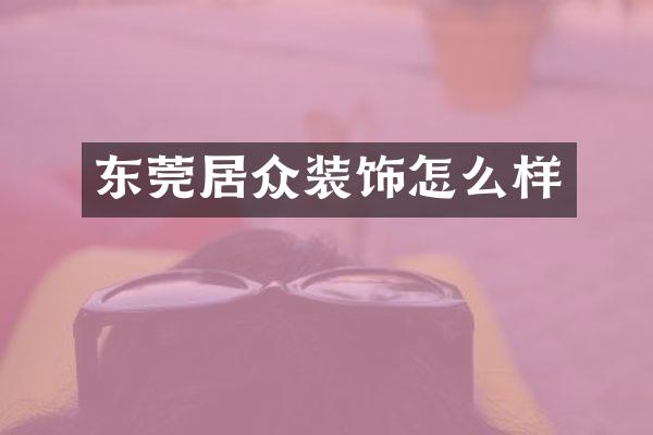 东莞居众装饰怎么样