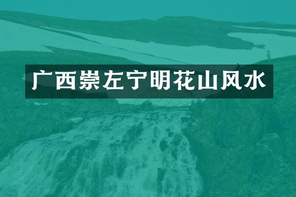 广西崇左宁明花山风水
