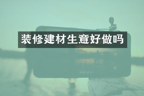 装修建材生意好做吗
