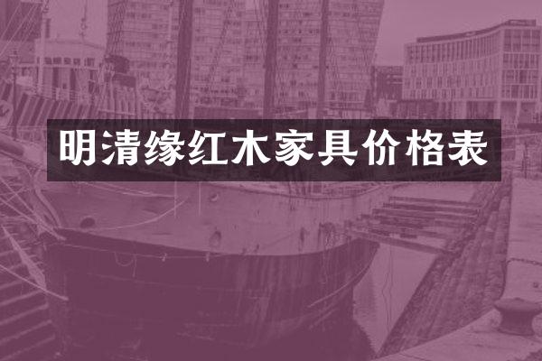 明清缘红木家具价格表
