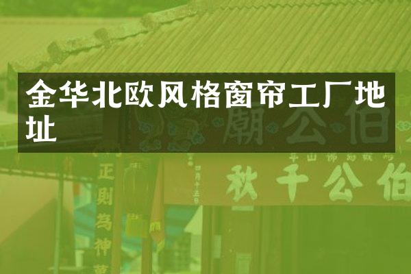 金华北欧风格窗帘工厂地址