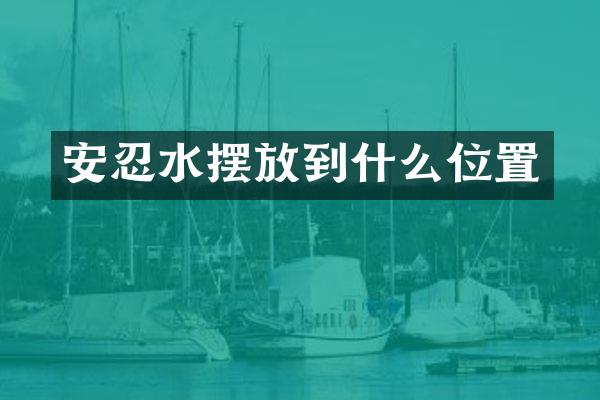 安忍水摆放到什么位置