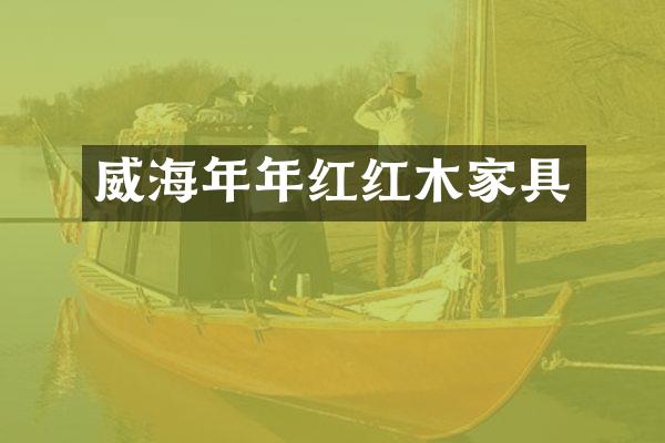 威海年年红红木家具