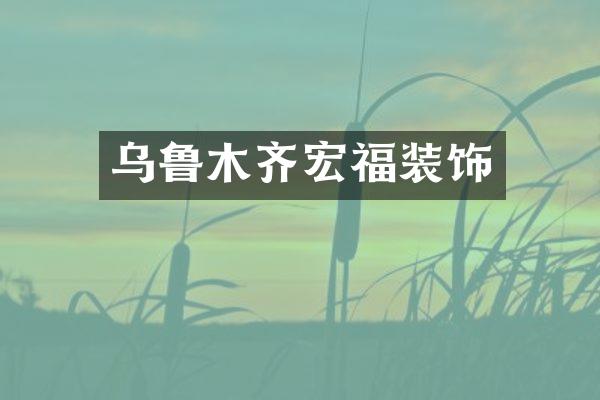 乌鲁木齐宏福装饰