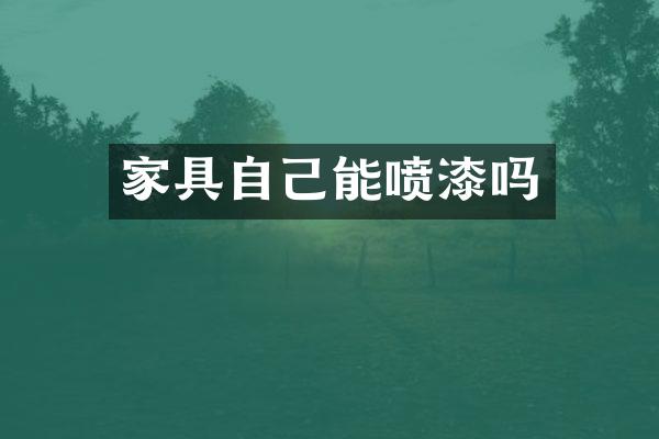 家具自己能喷漆吗