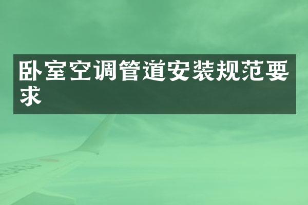 卧室空调管道安装规范要求
