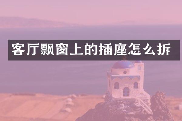 客厅飘窗上的插座怎么拆