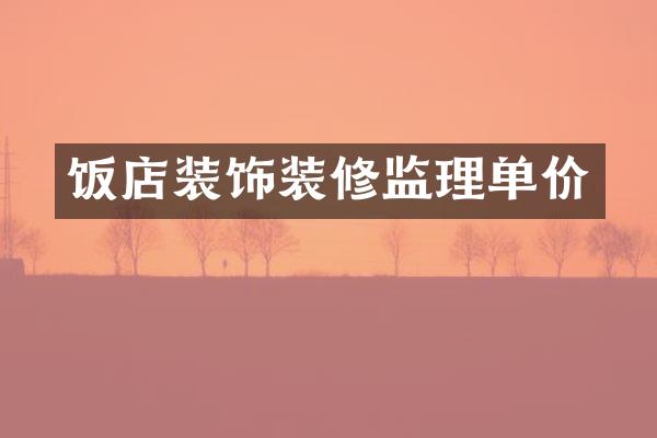 饭店装饰装修监理单价