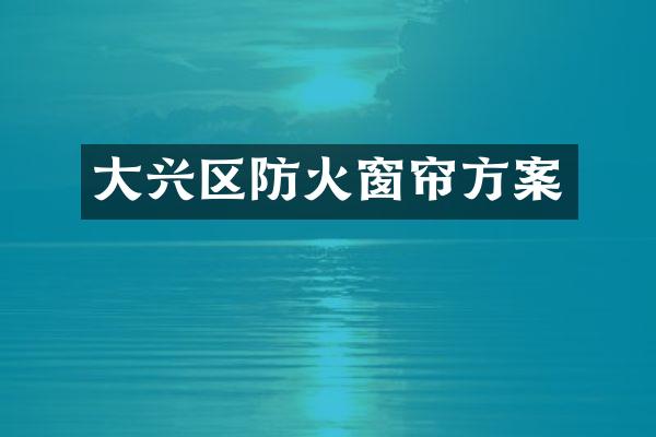 大兴区防火窗帘方案