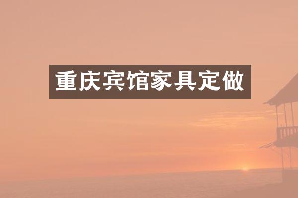 重庆宾馆家具定做