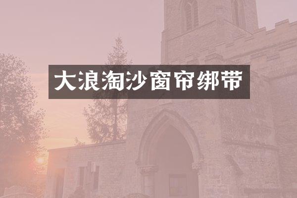 大浪淘沙窗帘绑带