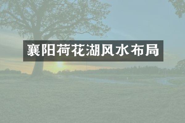 襄阳荷花湖风水布局