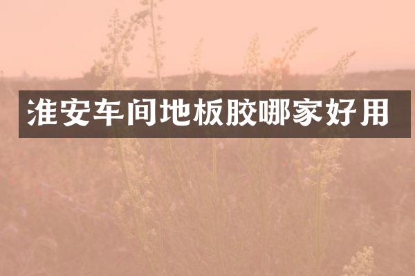 淮安车间地板胶哪家好用