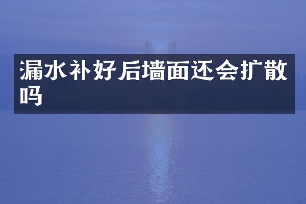 漏水补好后墙面还会扩散吗