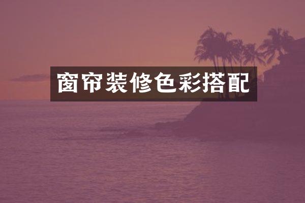 窗帘装修色彩搭配