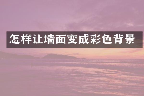 怎样让墙面变成彩色背景